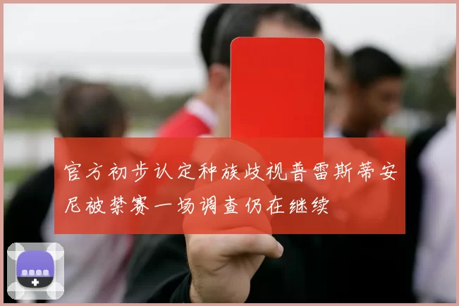 官方初步认定种族歧视普雷斯蒂安尼被禁赛一场调查仍在继续