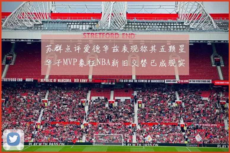 苏群点评爱德华兹表现称其五颗星华子MVP象征NBA新旧交替已成现实