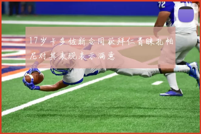 17岁卡多佐新合同获拜仁青睐孔帕尼对其表现表示满意