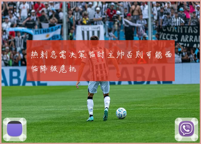 热刺急需决策临时主帅否则可能面临降级危机