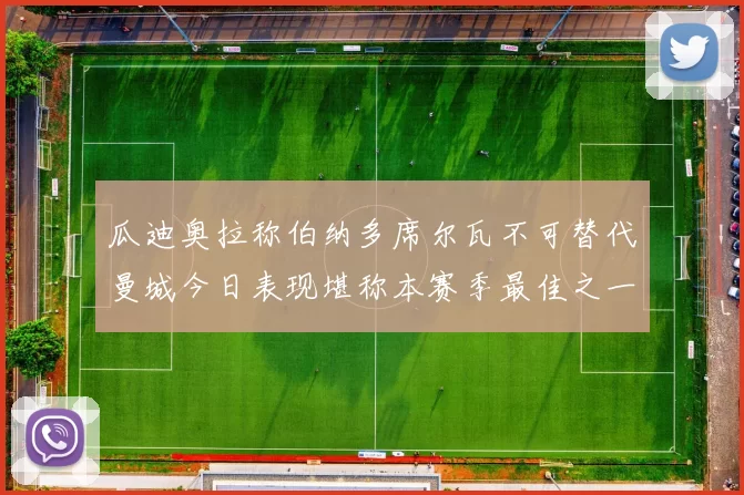 瓜迪奥拉称伯纳多席尔瓦不可替代曼城今日表现堪称本赛季最佳之一