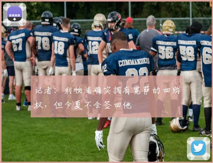 记者：利物浦确实拥有宽萨的回购权，但今夏不会签回他