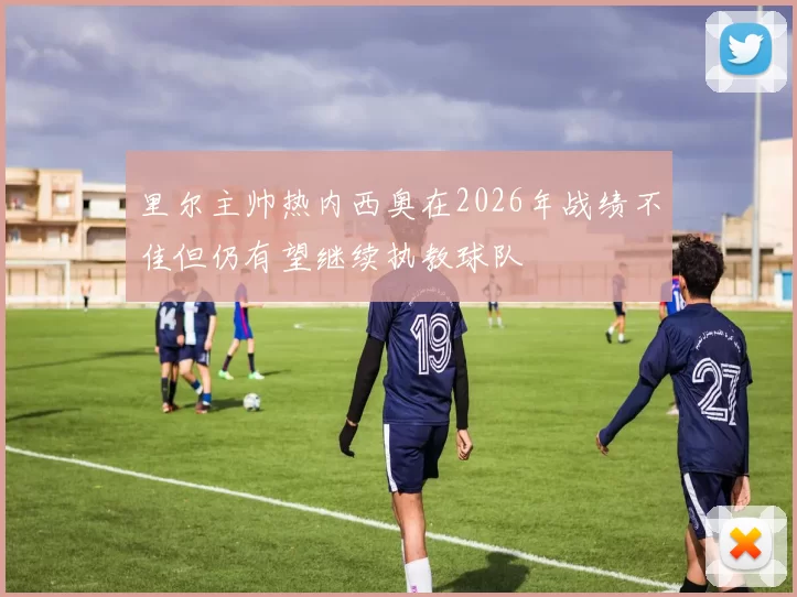 里尔主帅热内西奥在2026年战绩不佳但仍有望继续执教球队
