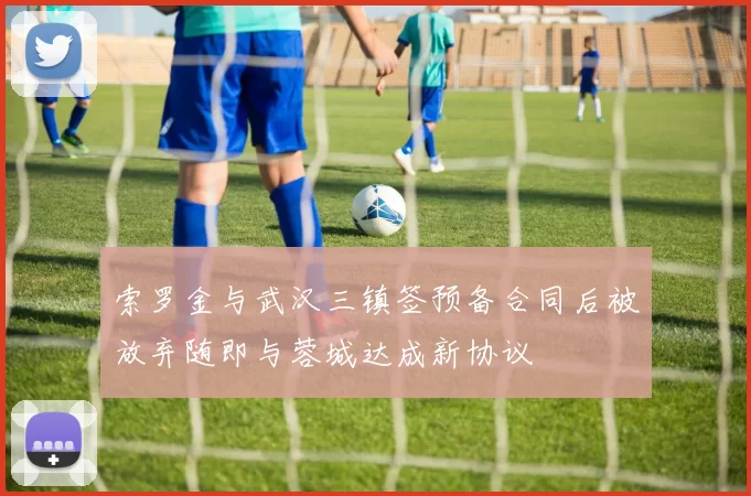 索罗金与武汉三镇签预备合同后被放弃随即与蓉城达成新协议