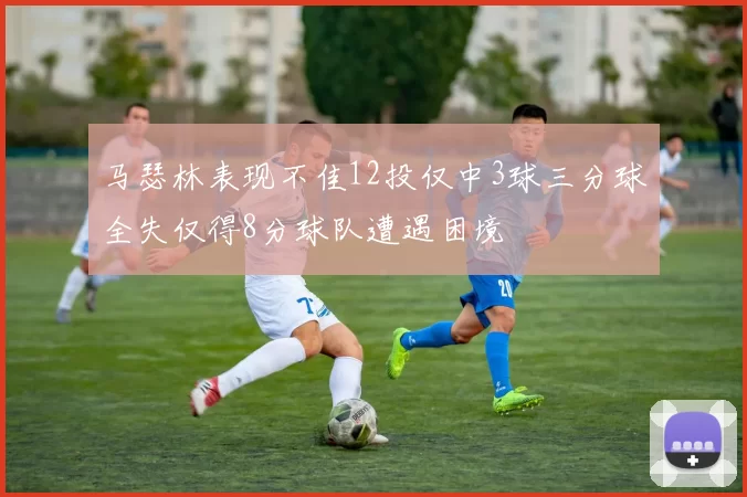 马瑟林表现不佳12投仅中3球三分球全失仅得8分球队遭遇困境