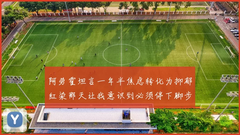 阿劳霍坦言一年半焦虑转化为抑郁红染那天让我意识到必须停下脚步