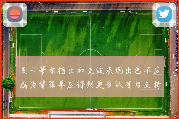 麦卡蒂尔指出加克波表现出色不应成为替罪羊应得到更多认可与支持