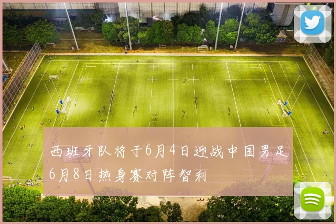西班牙队将于6月4日迎战中国男足6月8日热身赛对阵智利