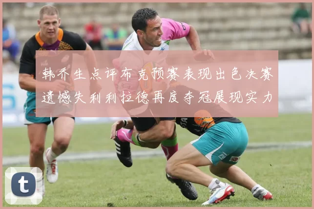 韩乔生点评布克预赛表现出色决赛遗憾失利利拉德再度夺冠展现实力