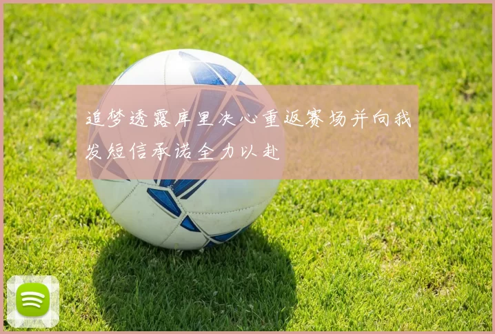 追梦透露库里决心重返赛场并向我发短信承诺全力以赴