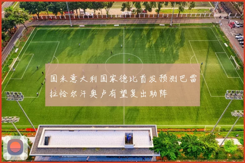 国米意大利国家德比首发预测巴雷拉恰尔汗奥卢有望复出助阵