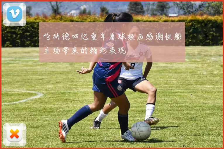 伦纳德回忆童年看球经历感谢快船主场带来的精彩表现