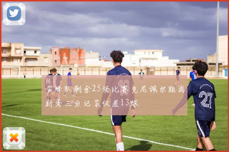 黄蜂队剩余25场比赛克尼佩尔距离新秀三分记录仅差13球